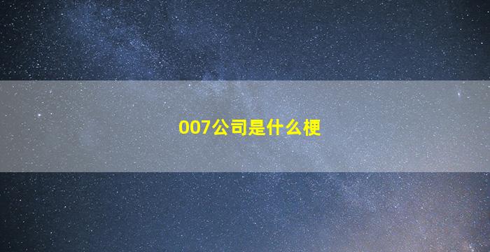 007公司是什么梗