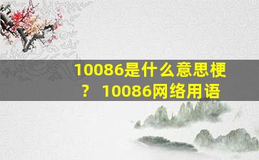 10086是什么意思梗？+10086网络用语