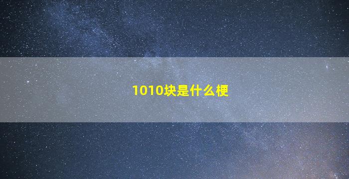 1010块是什么梗