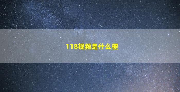 118视频是什么梗