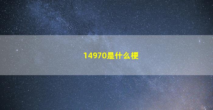 14970是什么梗