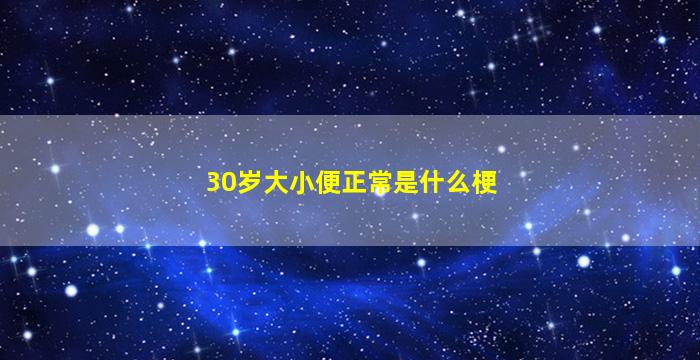 30岁大小便正常是什么梗