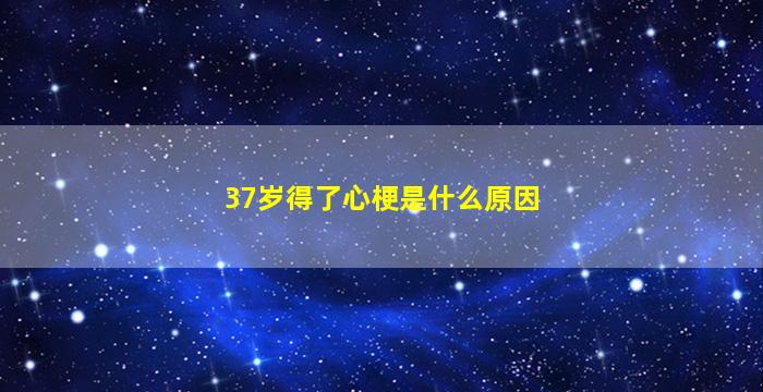 37岁得了心梗是什么原因