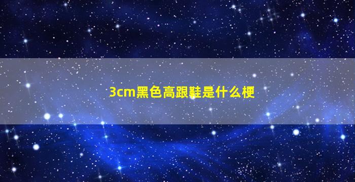 3cm黑色高跟鞋是什么梗