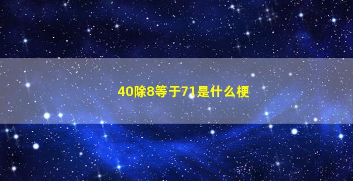 40除8等于71是什么梗