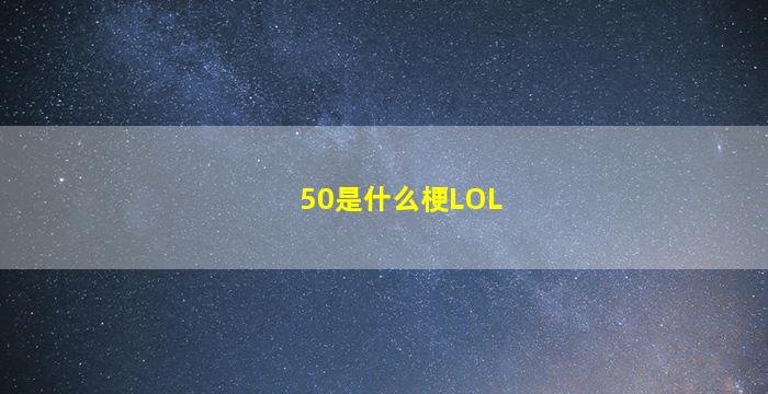 50是什么梗LOL