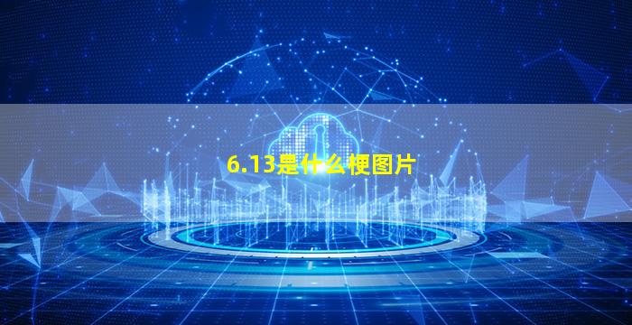 6.13是什么梗图片