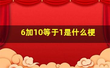 6加10等于1是什么梗