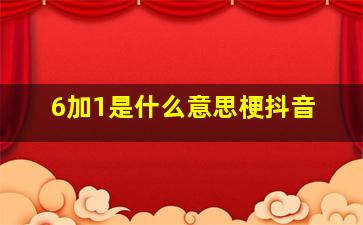 6加1是什么意思梗抖音