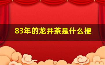 83年的龙井茶是什么梗