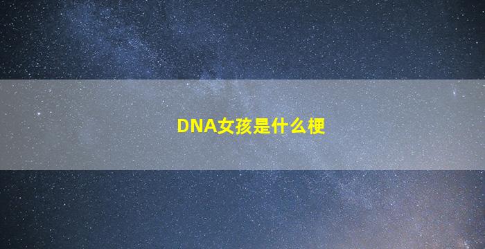 DNA女孩是什么梗