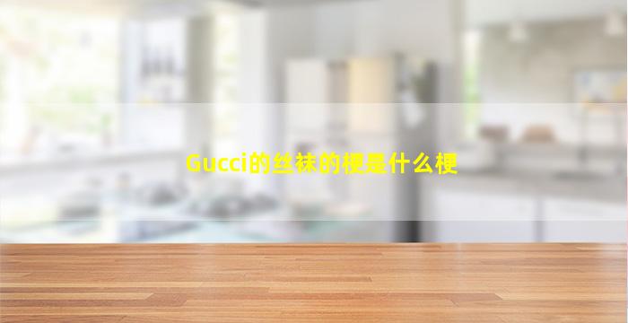 Gucci的丝袜的梗是什么梗