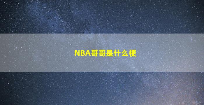 NBA哥哥是什么梗