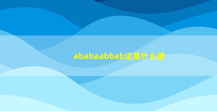 ababaabbab这是什么梗