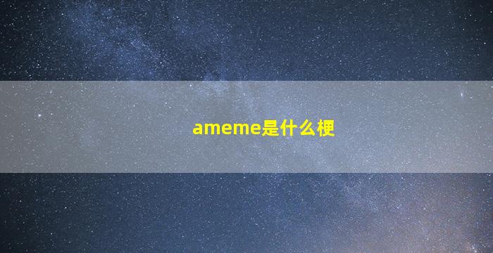 ameme是什么梗