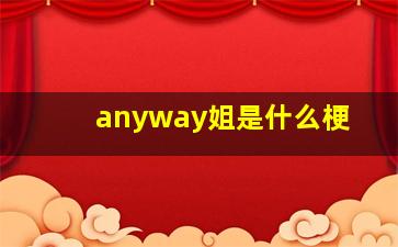 anyway姐是什么梗