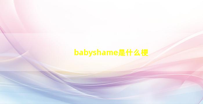 babyshame是什么梗