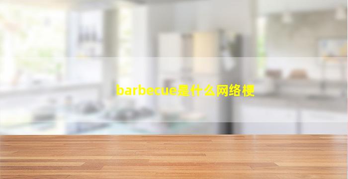 barbecue是什么网络梗