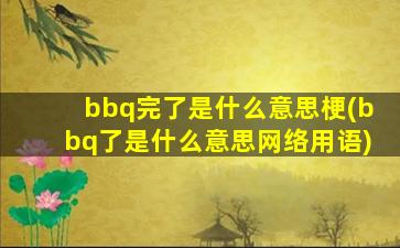 bbq完了是什么意思梗(bbq了是什么意思网络用语)