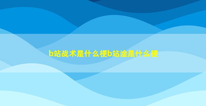 b站战术是什么梗b站淦是什么梗