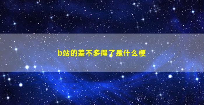 b站的差不多得了是什么梗