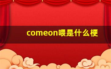 comeon喂是什么梗