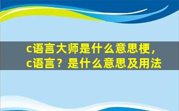 c语言大师是什么意思梗，c语言？是什么意思及用法