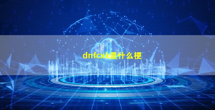 dnfcxk是什么梗