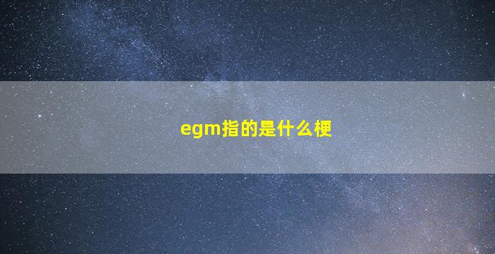 egm指的是什么梗