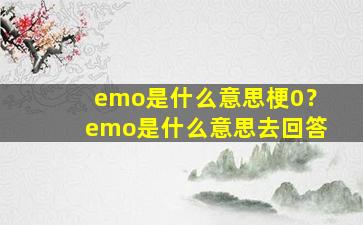 emo是什么意思梗0？emo是什么意思去回答