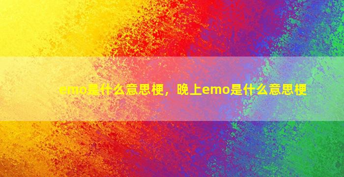 emo是什么意思梗，晚上emo是什么意思梗