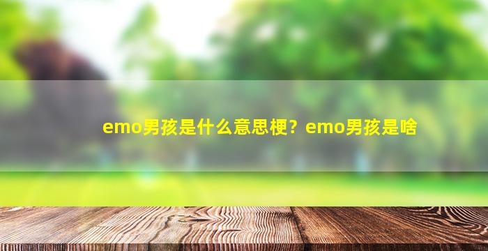 emo男孩是什么意思梗？emo男孩是啥