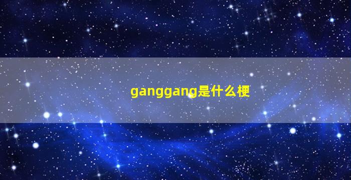 ganggang是什么梗