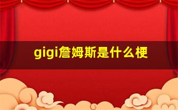 gigi詹姆斯是什么梗