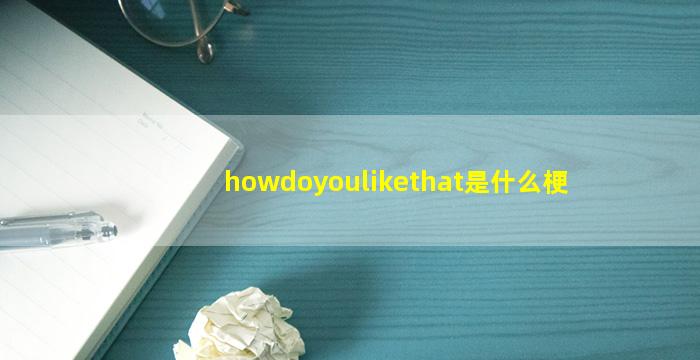 howdoyoulikethat是什么梗