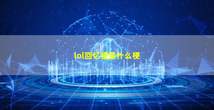 lol回忆梗是什么梗