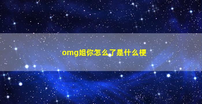 omg姐你怎么了是什么梗