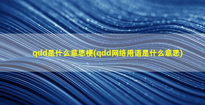 qdd是什么意思梗(qdd网络用语是什么意思)