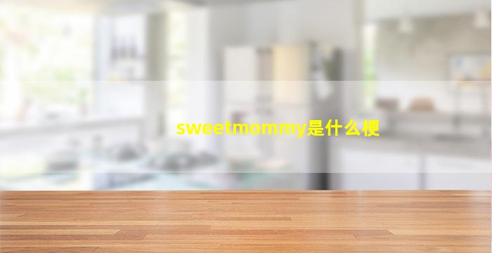 sweetmommy是什么梗