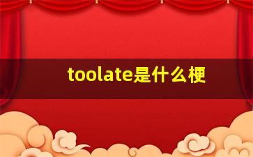 toolate是什么梗