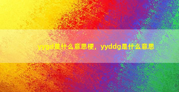 yygd是什么意思梗，yyddg是什么意思