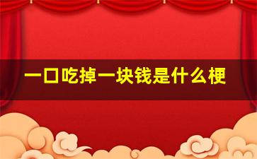 一口吃掉一块钱是什么梗