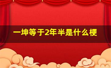 一坤等于2年半是什么梗