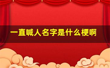 一直喊人名字是什么梗啊