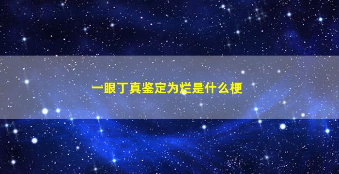 一眼丁真鉴定为烂是什么梗