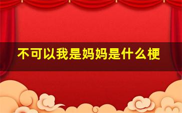 不可以我是妈妈是什么梗