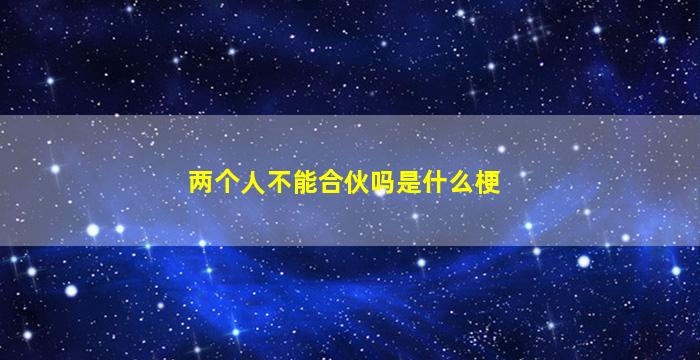 两个人不能合伙吗是什么梗