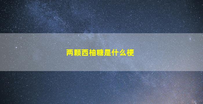 两颗西柚糖是什么梗