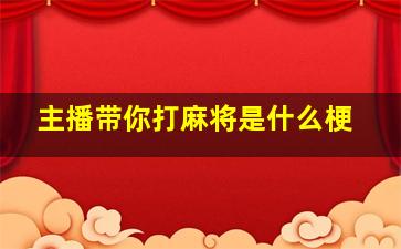 主播带你打麻将是什么梗