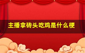 主播拿砖头吃鸡是什么梗